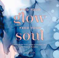 [download pdf] Find Your Glow, Feed Your Soul: A Guide for Cultivating a Vibrant Life of Peace & Purpose