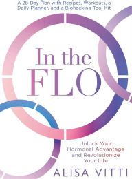 DOWNLOADS In the FLO: Unlock Your Hormonal Advantage and Revolutionize Your Life