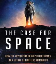 Download Pdf The Case for Space: How the Revolution in Spaceflight Opens Up a Future of Limitless Possibility