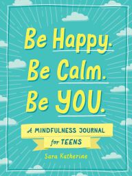 Online Read Ebook Be Happy. Be Calm. Be YOU.: A Mindfulness Journal for Teens