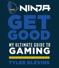 Download ebook from google book online Ninja: Get Good: My Ultimate Guide to Gaming by Tyler &quot;Ninja&quot; Blevins