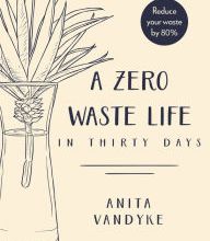 [PDF] A Zero Waste Life: In Thirty Days by Anita Vandyke