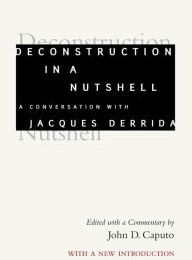 [PDF/Kindle] Deconstruction in a Nutshell: A Conversation with Jacques Derrida, With a New Introduction by Jacques Derrida, John D. Caputo