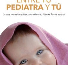 Descargar ebook ENTRE TU PEDIATRA Y TU: TODO LO QUE NECESITAS SABER PARA CRIAR A TU HIJO | Descarga Libros Gratis (PDF - EPUB)