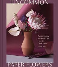 [PDF/Kindle] Uncommon Paper Flowers: Extraordinary Botanicals and How to Craft Them by Kate Alarcon