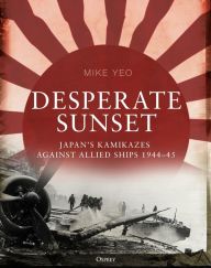Downloading google books as pdf mac Desperate Sunset: Japan's kamikazes against Allied ships, 1944-45 RTF ePub MOBI by Mike Yeo in English