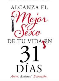 Download PDF Alcanza el mejor sexo de tu vida en 31 días: Amor. Amistad. Diversión