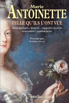 Marie-Antoinette telle qu'ils l'ont vue : témoignages, lettres, rapports secrets, souvenirs, confidences ; Evelyne Lever 