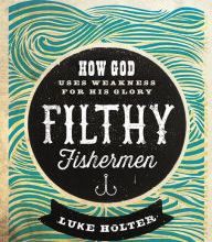 Download a book to kindle fire Filthy Fishermen: How God Uses Weakness for His Glory by Luke Holter 9781629986500