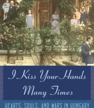 Free ebook downloads epub format I Kiss Your Hands Many Times: Hearts, Souls, and Wars in Hungary by Marianne  Szegedy-Maszak RTF