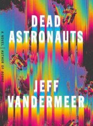 Free ebook downloads for android phones Dead Astronauts: A Novel (English Edition) by Jeff VanderMeer