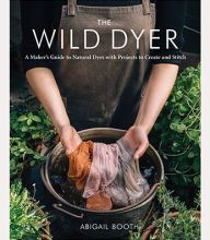 Downloading free books to amazon kindle The Wild Dyer: A Maker's Guide to Natural Dyes with Projects to Create and Stitch (learn how to forage for plants, prepare textiles for dyeing, and make your ow