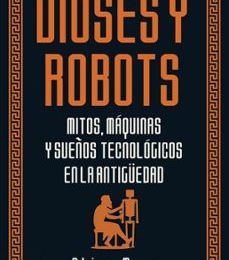Descargar PDF DIOSES Y ROBOTS: MITOS, MAQUINAS Y SUEÑOS TECNOLOGICOS EN LA ANTIGÜEDAD