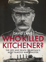 Free audio books download online Who Killed Kitchener?: The Life and Death of Britain's Most Famous War Minister 9781785902376 (English Edition) by David Laws PDB ePub