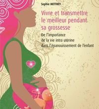 Download Pdf Vivre et transmettre le meilleur pendant sa grossesse  - De l'importance de la vie intra-utérine dans l'épanouissement de l'enfant