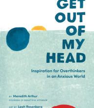[PDF/Kindle] Get Out of My Head: Inspiration for Overthinkers in an Anxious World by Meredith Arthur, Leah Rosenberg