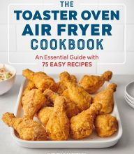 {pdf download} The Toaster Oven Air Fryer Cookbook: An Essential Guide with 75 Easy Recipes