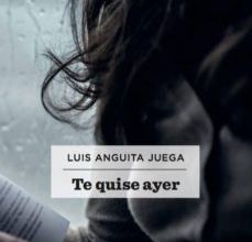 TE QUISE AYER EBOOK | LUIS ANGUITA JUEGA | Descargar libro PDF EPUB