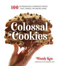 Online Read Ebook Colossal Cookies: 100 Outrageously Oversized Treats That Change the Baking Game