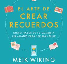 EL ARTE DE CREAR RECUERDOS: COMO HACER DE TU MEMORIA UN ALIADO PARA SER MAS FELIZ leer epub MEIK WIKING