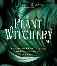 Download Pdf Plant Witchery: Discover the Sacred Language, Wisdom, and Magic of 200 Plants