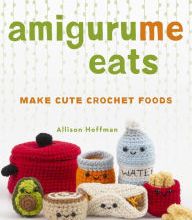 Best selling books free download AmiguruMe Eats: Make Cute Scented Crochet Foods 9781454710714