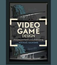 [Pdf/ePub] Video Game Design: Principles and Practices from the Ground Up by Michael Salmond download ebook