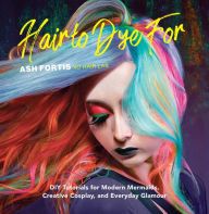 Free pdf computer ebook download Hair to Dye For: DIY Tutorials for Modern Mermaids, Creative Cosplay, and Everyday Glamour