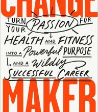 [Kindle] Change Maker: Turn Your Passion for Health and Fitness into a Powerful Purpose and a Wildly Successful Career download