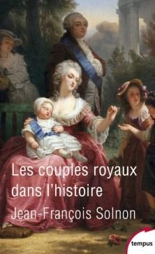 Les Couples Royaux dans l'Histoire ; Jean-François Solnon