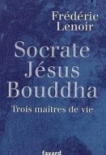 Socrate, Jésus, Bouddha, Trois maîtres de vie, Frédéric LENOIR