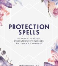 [PDF/Kindle] Protection Spells: Clear Negative Energy, Banish Unhealthy Influences, and Embrace Your Power by Arin Murphy-Hiscock