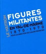 Figures militantes en Val-de-Marne. Dictionnaire biographique Maitron : un siècle de militantisme sur le territoire de l’actuel Val-de-Marne, 1870-1970