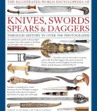 Online Read Ebook The Illustrated World Encyclopedia of Knives, Swords, Spears & Daggers: Through History In Over 1500 Photographs