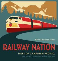 Download PDF Railway Nation: Tales of Canadian Pacific, the World's Greatest Travel System
