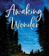 DOWNLOAD [PDF] {EPUB} Awaking Wonder: Opening Your Child's Heart to the Beauty of Learning