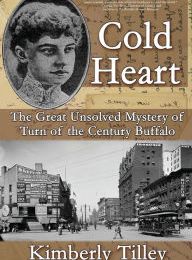 [Pdf/ePub] Cold Heart: The Great Unsolved Mystery of Turn of the Century Buffalo by Kimberly Tilley download ebook