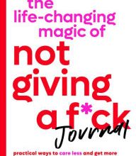 {pdf download} The Life-Changing Magic of Not Giving a F*ck Journal: Practical Ways to Care Less and Get More