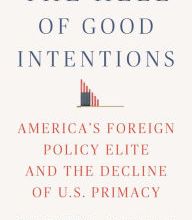 Download Pdf The Hell of Good Intentions: America's Foreign Policy Elite and the Decline of U.S. Primacy