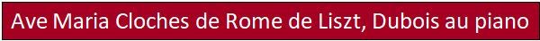 Ave Maria Cloches de Rome de Liszt, Dubois au piano