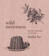 [PDF/Kindle] Wild Sweetness: Recipes Inspired by Nature by Thalia Ho
