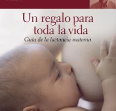 [Descargar pdf] UN REGALO PARA TODA LA VIDA: GUIA DE LA LACTANCIA MATERNA