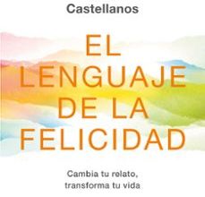 EL LENGUAJE DE LA FELICIDAD: CAMBIA TU RELATO, TRANSFORMA TU VIDA EBOOK | LUIS CASTELLANOS | Descargar libro PDF EPUB