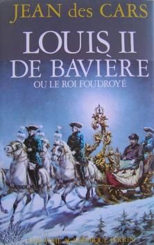 Louis II de Bavière ou le Roi Foudroyé ; Jean des Cars 