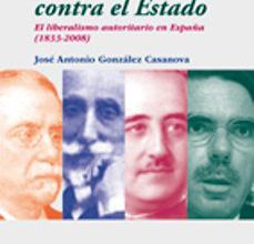 Top descarga de libros electrónicos LA DERECHA CONTRA EL ESTADO: EL LIBERALISMO AUTORITARIO EN ESPAÑA (1833-2008) in Spanish 9788497432856 de JOSE ANTONIO GONZALEZ CASANOVA