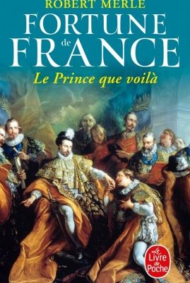 Fortune de France, tome 4, Le Prince que voilà ; Robert Merle