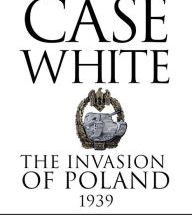Google e-books Case White: The Invasion of Poland 1939 by Robert Forczyk (English literature) 9781472834959