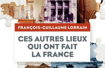 Ces autres lieux qui ont fait la France  -  François-Guillaume Lorrain