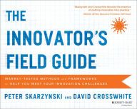 Epub download ebook The Innovator's Field Guide: Market Tested Methods and Frameworks to Help You Meet Your Innovation Challenges 9781118644300 by Peter Skarzynski, David Crosswhite  (English literatu