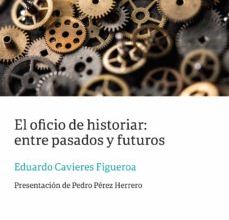 [Pdf/ePub/Mobi] EL OFICIO DE HISTORIAR: ENTRE PASADOS Y FUTUROS - EDUARDO CAVIERES FIGUEROA descargar ebook gratis